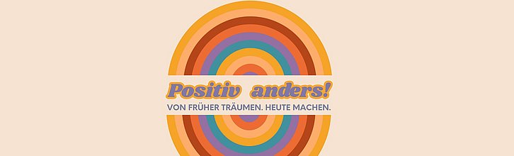 bunter kreis mit Aufschrift positiv anders! von früher träumen, heute machen.